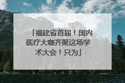 福建省首届！国内医疗大咖齐聚这场学术大会！只为